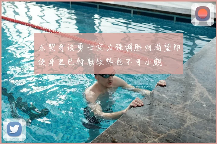 东契奇谈勇士实力强调胜利渴望即使库里巴特勒缺阵也不可小觑