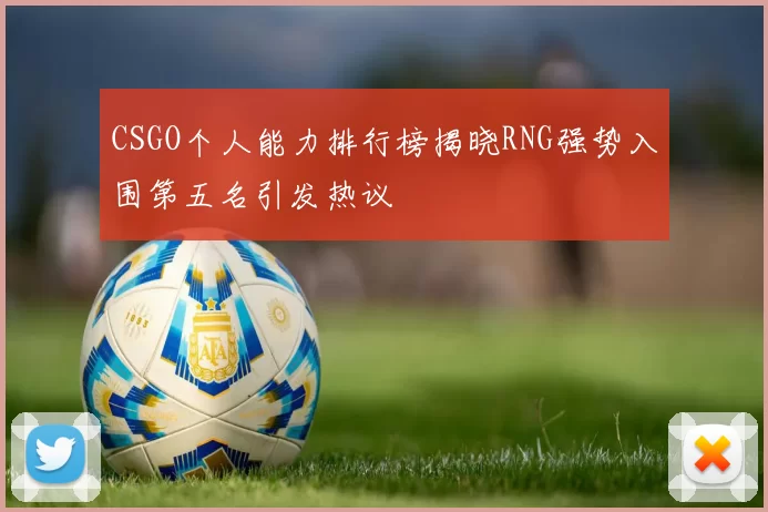 CSGO个人能力排行榜揭晓RNG强势入围第五名引发热议