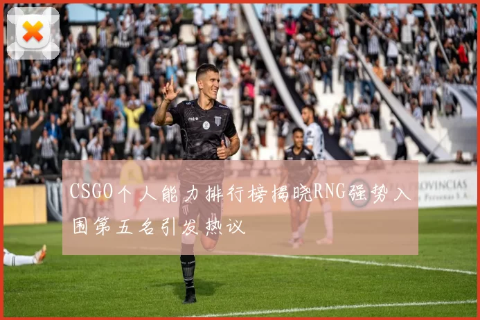 CSGO个人能力排行榜揭晓RNG强势入围第五名引发热议