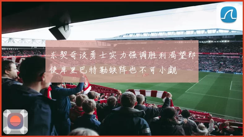 东契奇谈勇士实力强调胜利渴望即使库里巴特勒缺阵也不可小觑