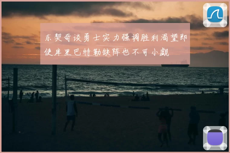 东契奇谈勇士实力强调胜利渴望即使库里巴特勒缺阵也不可小觑