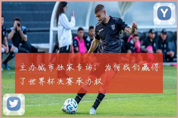主办城市独家专访：为何我们赢得了世界杯决赛承办权