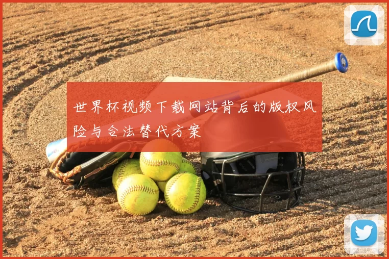 世界杯视频下载网站背后的版权风险与合法替代方案