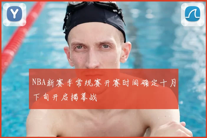 NBA新赛季常规赛开赛时间确定十月下旬开启揭幕战