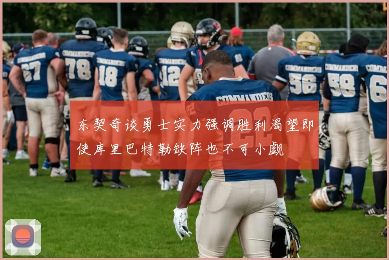 东契奇谈勇士实力强调胜利渴望即使库里巴特勒缺阵也不可小觑