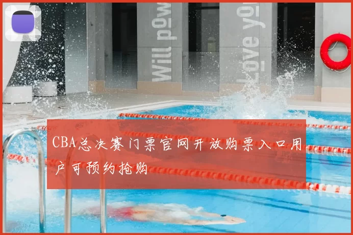 CBA总决赛门票官网开放购票入口用户可预约抢购