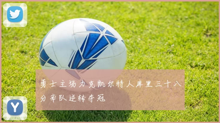 勇士主场力克凯尔特人库里三十八分率队逆转夺冠