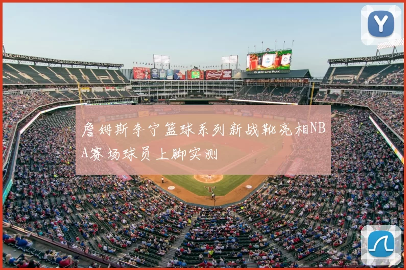 詹姆斯李宁篮球系列新战靴亮相NBA赛场球员上脚实测