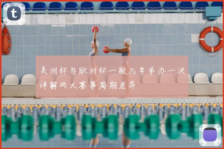 美洲杯与欧洲杯一般几年举办一次详解两大赛事周期差异