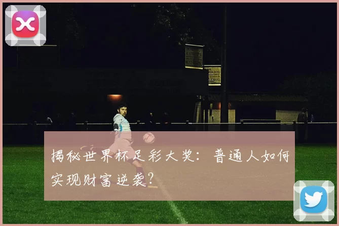 揭秘世界杯足彩大奖:普通人如何实现财富逆袭?