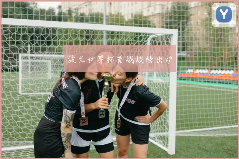 波兰世界杯首战战绩出炉