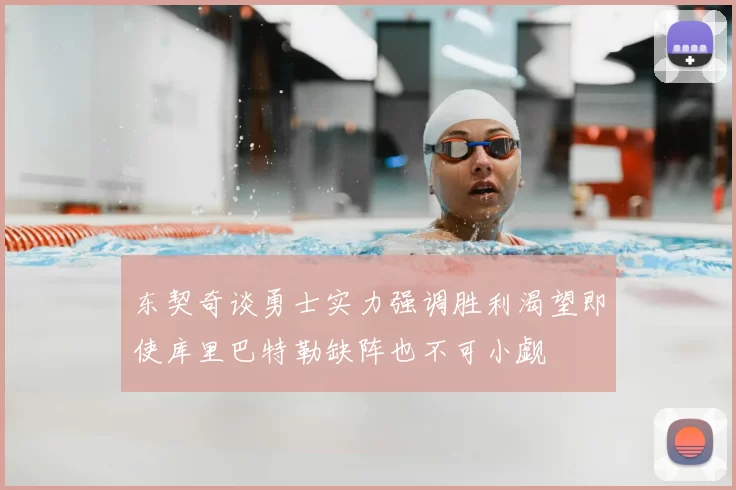 东契奇谈勇士实力强调胜利渴望即使库里巴特勒缺阵也不可小觑