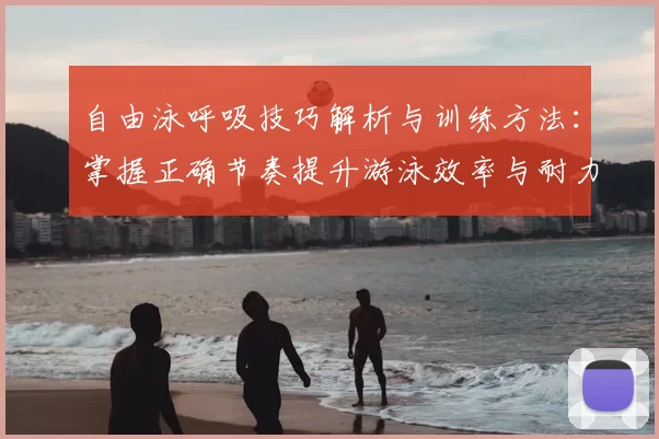 自由泳呼吸技巧解析与训练方法：掌握正确节奏提升游泳效率与耐力