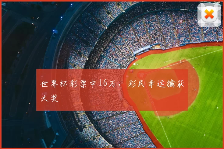 世界杯彩票中16万,彩民幸运擒获大奖