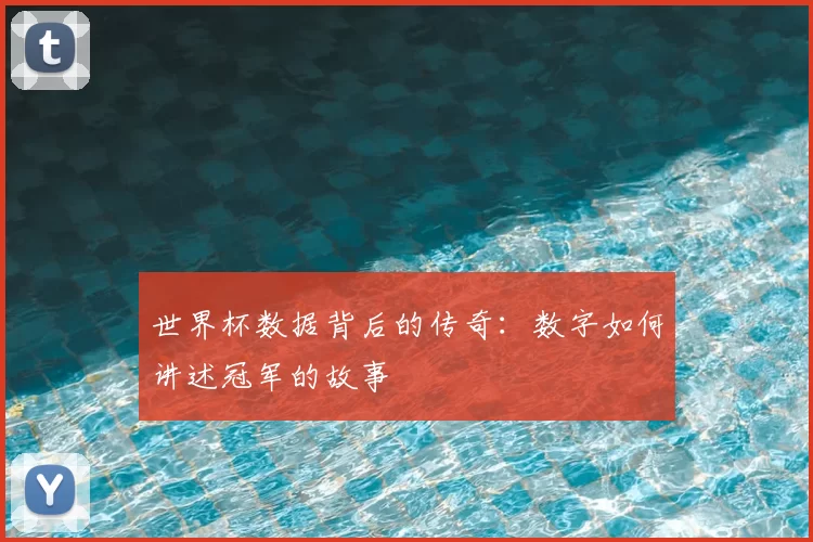 世界杯数据背后的传奇:数字如何讲述冠军的故事