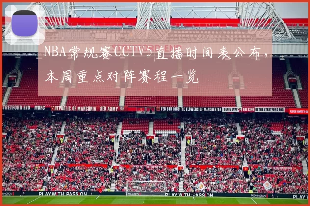 NBA常规赛CCTV5直播时间表公布，本周重点对阵赛程一览