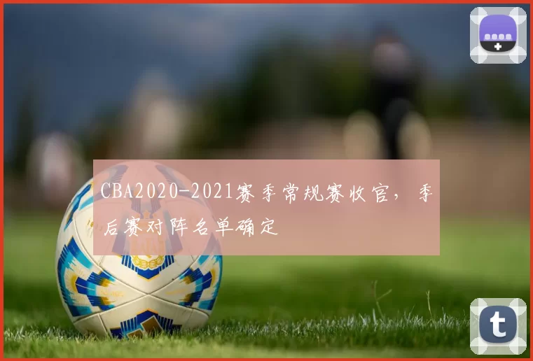 CBA2020-2021赛季常规赛收官，季后赛对阵名单确定