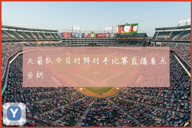 火箭队今日对阵对手比赛直播看点分析
