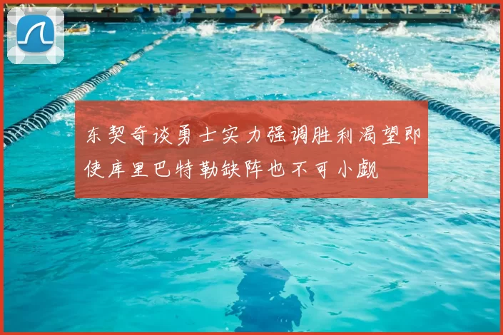 东契奇谈勇士实力强调胜利渴望即使库里巴特勒缺阵也不可小觑