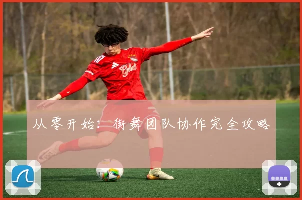 从零开始：街舞团队协作完全攻略