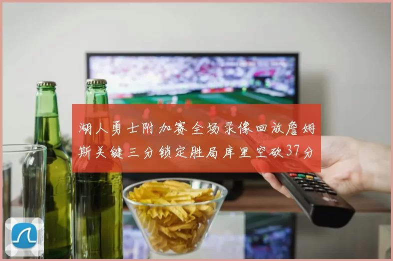 湖人勇士附加赛全场录像回放詹姆斯关键三分锁定胜局库里空砍37分