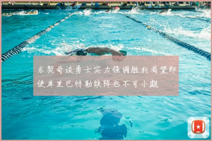 东契奇谈勇士实力强调胜利渴望即使库里巴特勒缺阵也不可小觑