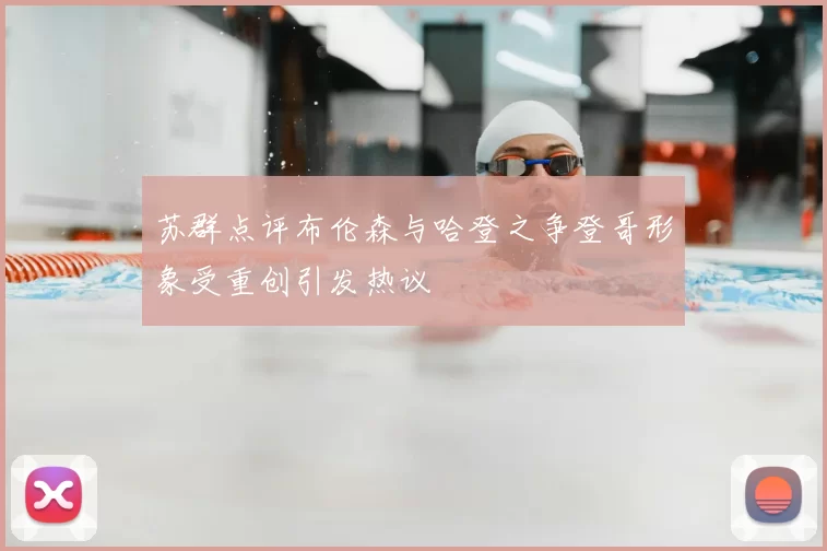 苏群点评布伦森与哈登之争登哥形象受重创引发热议