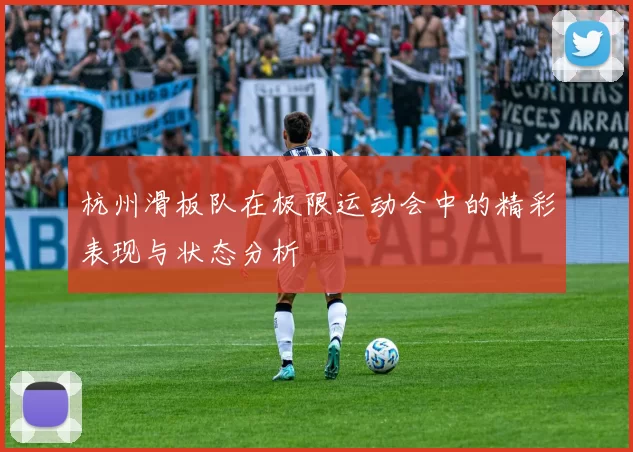 杭州滑板队在极限运动会中的精彩表现与状态分析