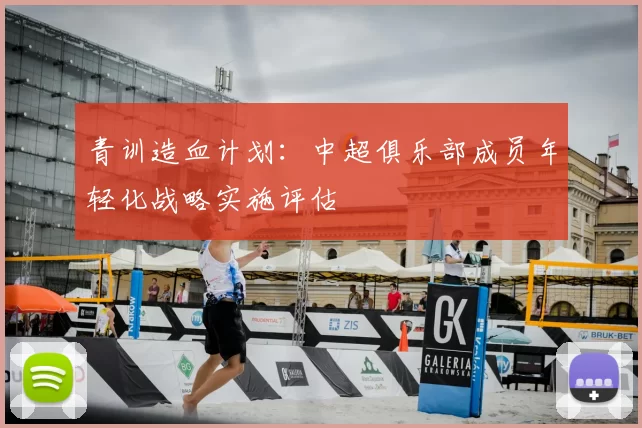 青训造血计划：中超俱乐部成员年轻化战略实施评估