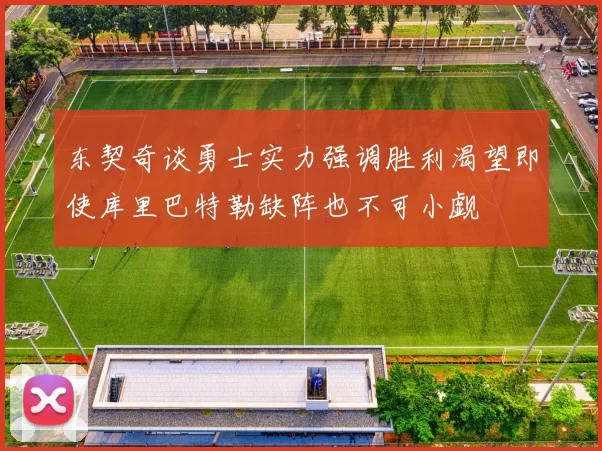 东契奇谈勇士实力强调胜利渴望即使库里巴特勒缺阵也不可小觑