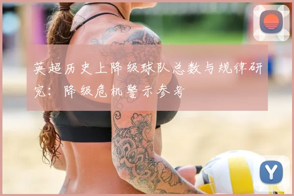 英超历史上降级球队总数与规律研究：降级危机警示参考