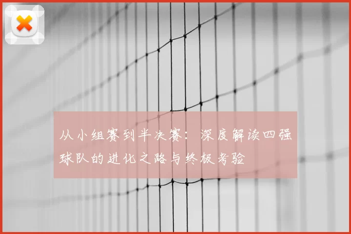 从小组赛到半决赛:深度解读四强球队的进化之路与终极考验
