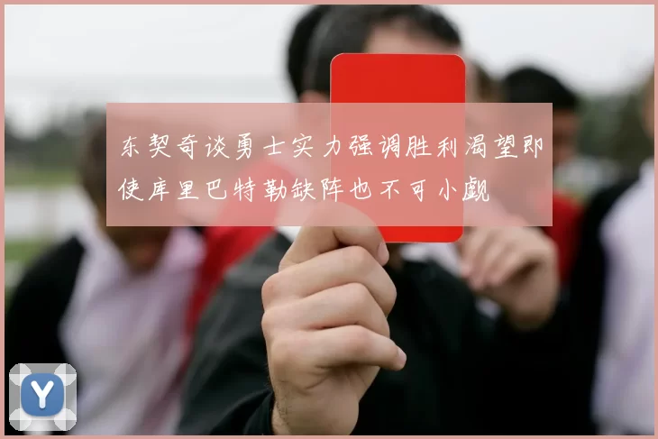 东契奇谈勇士实力强调胜利渴望即使库里巴特勒缺阵也不可小觑