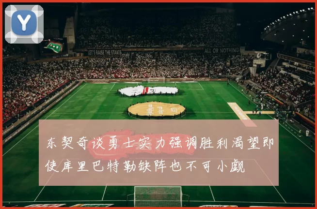 东契奇谈勇士实力强调胜利渴望即使库里巴特勒缺阵也不可小觑