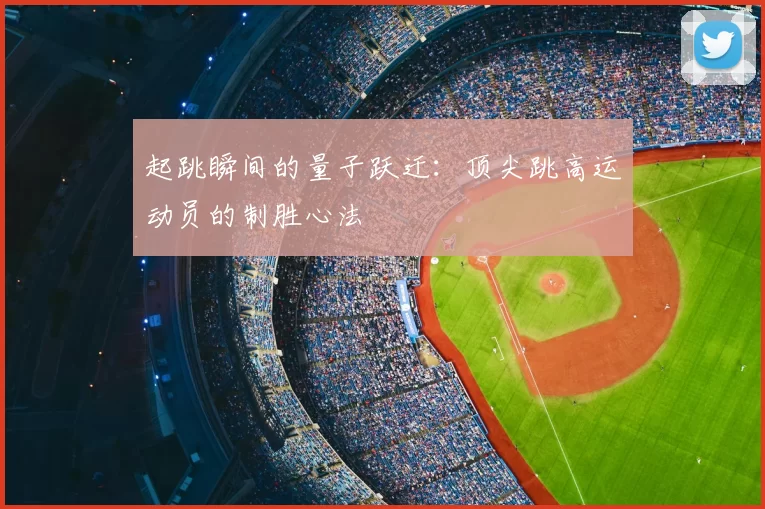 起跳瞬间的量子跃迁：顶尖跳高运动员的制胜心法