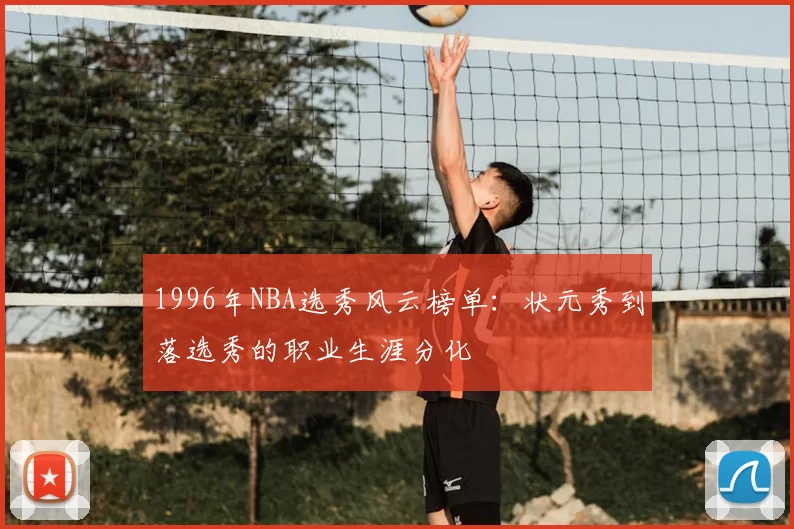 1996年NBA选秀风云榜单：状元秀到落选秀的职业生涯分化