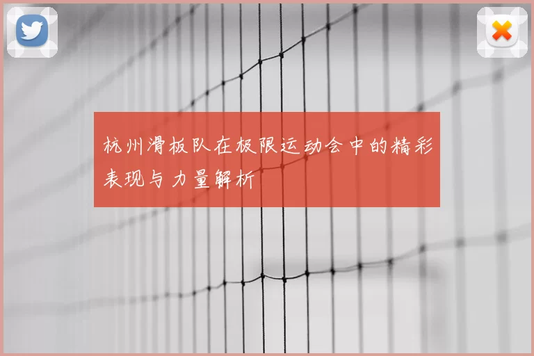 杭州滑板队在极限运动会中的精彩表现与力量解析