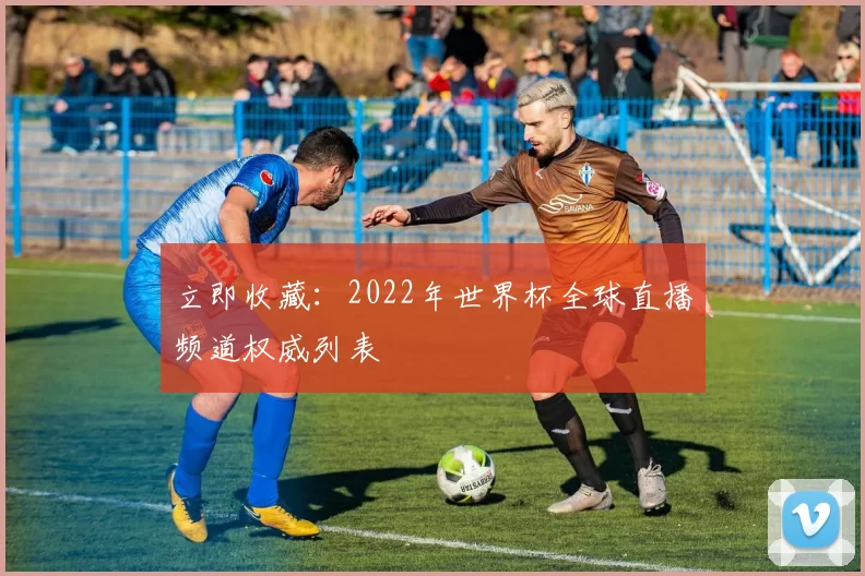 立即收藏：2022年世界杯全球直播频道权威列表