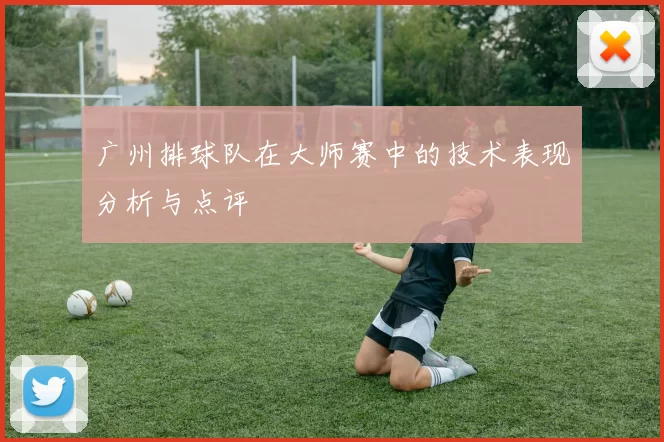 广州排球队在大师赛中的技术表现分析与点评