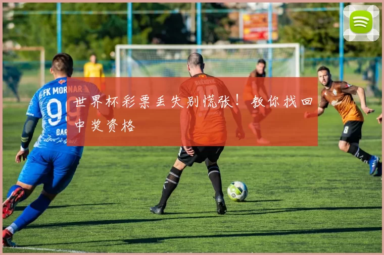 世界杯彩票丢失别慌张!教你找回中奖资格