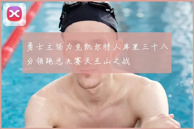 勇士主场力克凯尔特人库里三十八分领跑总决赛天王山之战