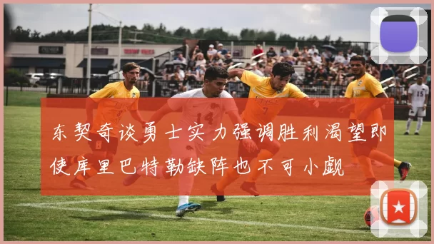 东契奇谈勇士实力强调胜利渴望即使库里巴特勒缺阵也不可小觑