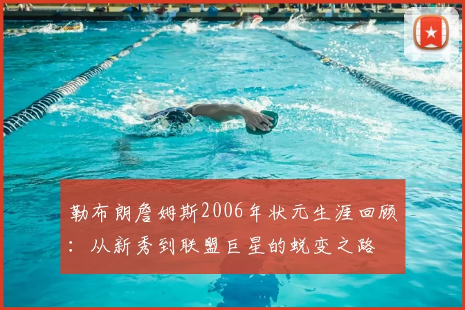 勒布朗詹姆斯2006年状元生涯回顾：从新秀到联盟巨星的蜕变之路