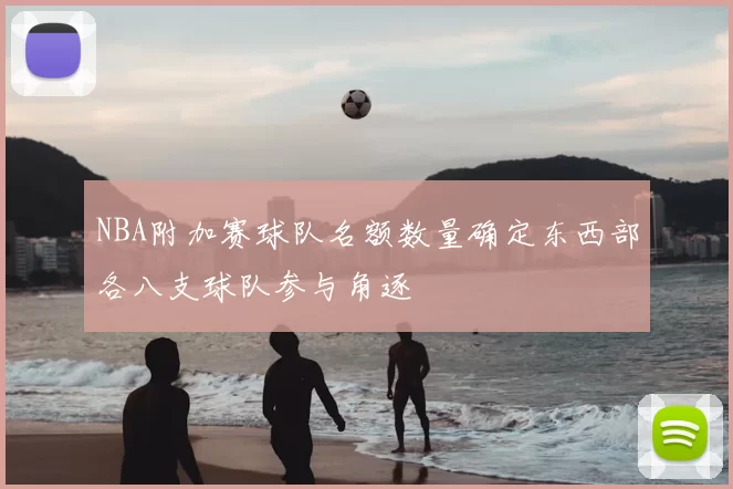 NBA附加赛球队名额数量确定东西部各八支球队参与角逐
