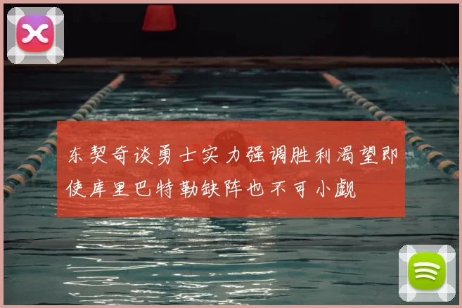 东契奇谈勇士实力强调胜利渴望即使库里巴特勒缺阵也不可小觑