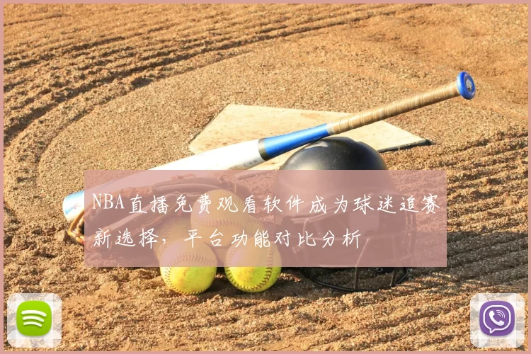 NBA直播免费观看软件成为球迷追赛新选择，平台功能对比分析