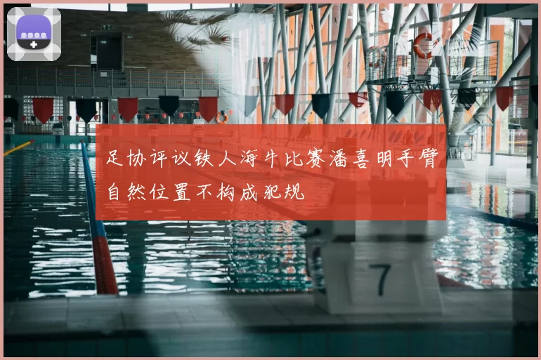 足协评议铁人海牛比赛潘喜明手臂自然位置不构成犯规