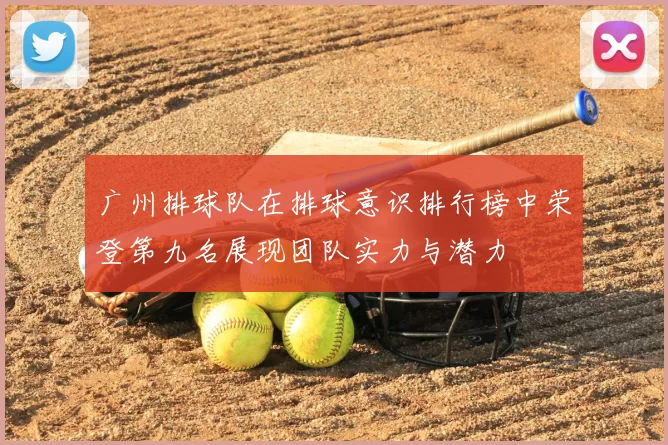广州排球队在排球意识排行榜中荣登第九名展现团队实力与潜力