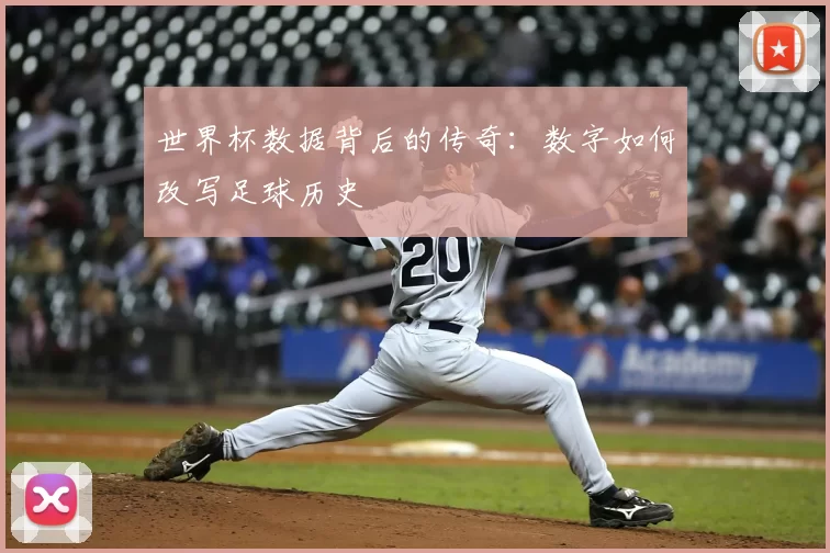 世界杯数据背后的传奇:数字如何改写足球历史