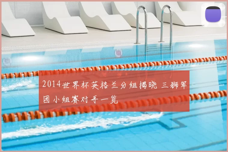 2014世界杯英格兰分组揭晓 三狮军团小组赛对手一览